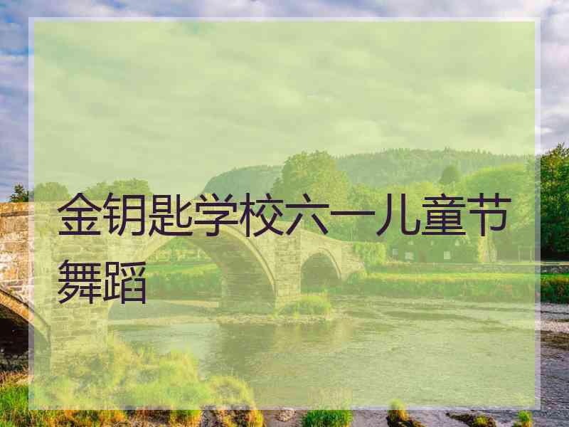 金钥匙学校六一儿童节舞蹈 金钥匙学校六一儿童节舞蹈