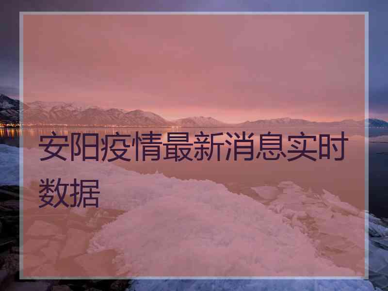 安阳疫情最新消息实时数据 安阳疫情最新消息实时数据