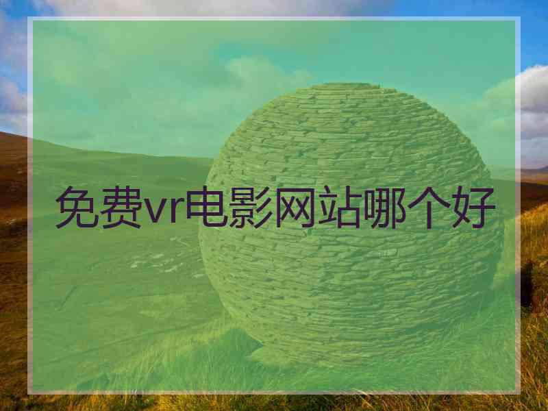 免费vr电影网站哪个好 免费vr电影网站哪个好