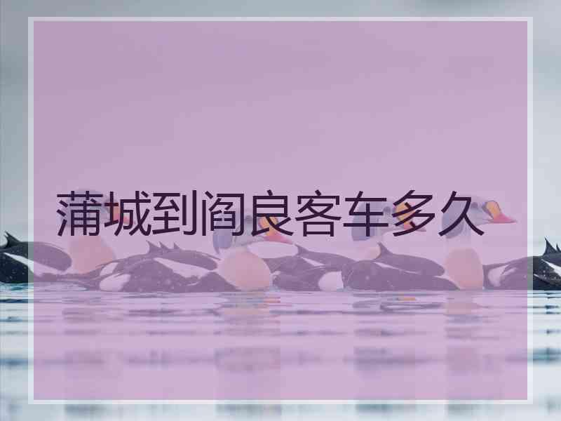 蒲城到阎良客车多久 蒲城到阎良客车多久