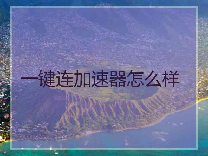 一键连加速器怎么样 一键连加速器怎么样