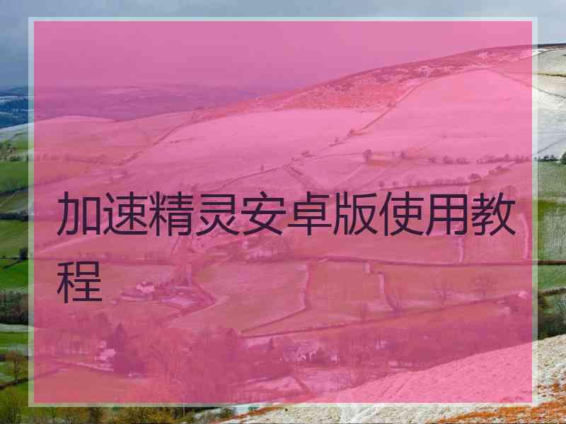 加速精灵安卓版使用教程 加速精灵安卓版使用教程
