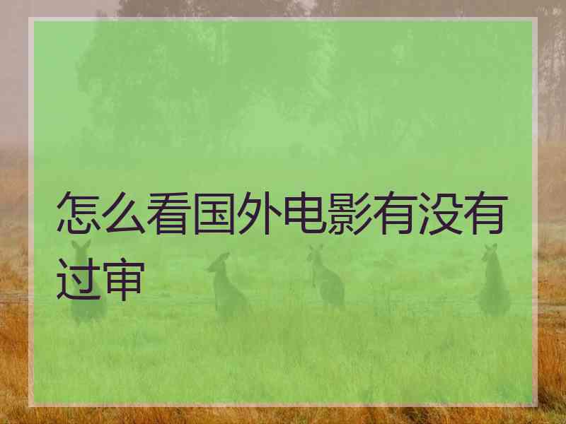怎么看国外电影有没有过审 怎么看国外电影有没有过审