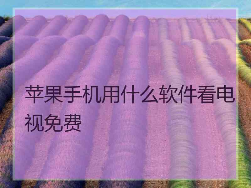 苹果手机用什么软件看电视免费 苹果手机用什么软件看电视免费