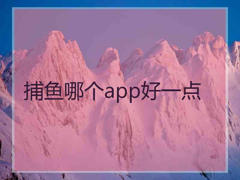 捕鱼哪个app好一点 捕鱼哪个app好一点