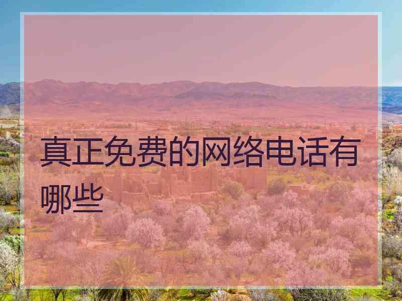 真正免费的网络电话有哪些 真正免费的网络电话有哪些