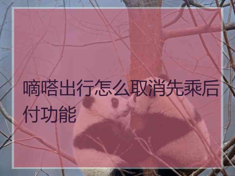嘀嗒出行怎么取消先乘后付功能 嘀嗒出行怎么取消先乘后付功能