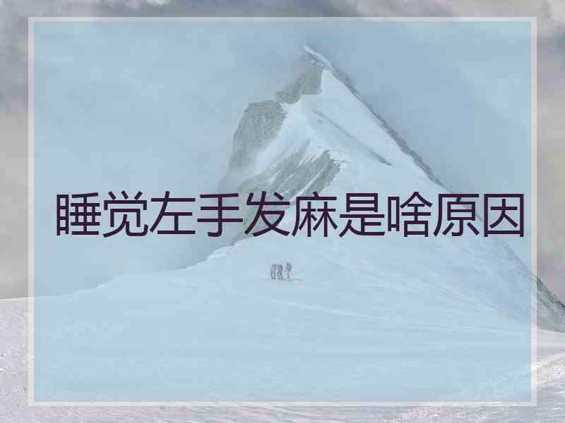睡觉左手发麻是啥原因 睡觉左手发麻是啥原因
