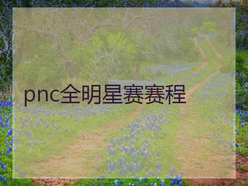 pnc全明星赛赛程 pnc全明星赛赛程