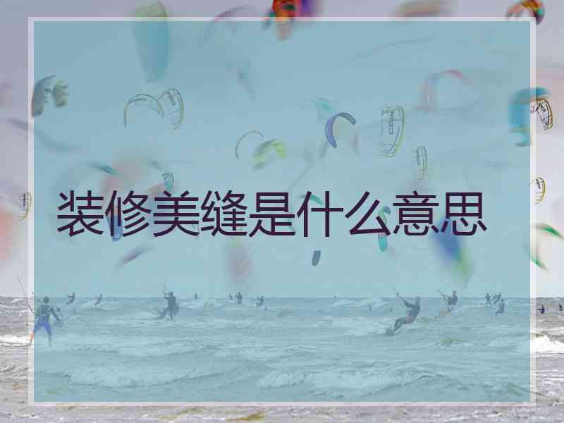 装修美缝是什么意思 装修美缝是什么意思