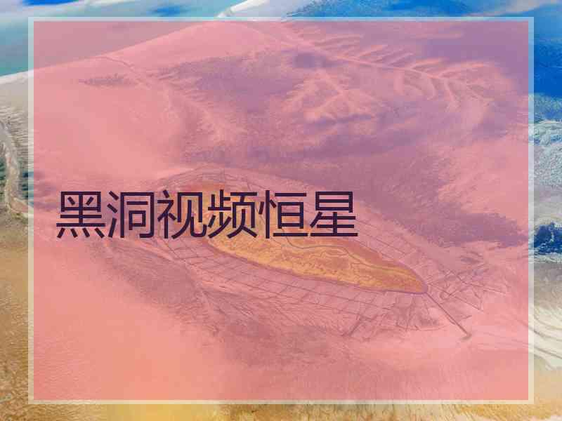 黑洞视频恒星 黑洞视频恒星