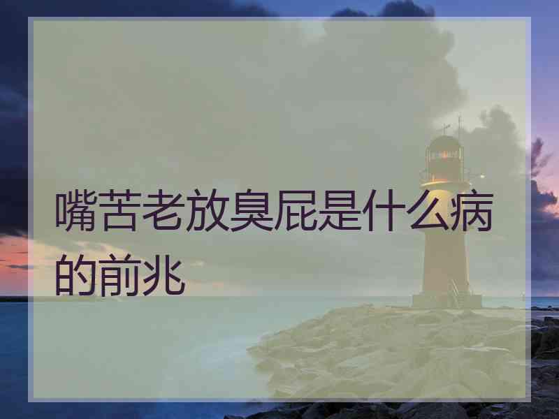 嘴苦老放臭屁是什么病的前兆 嘴苦老放臭屁是什么病的前兆