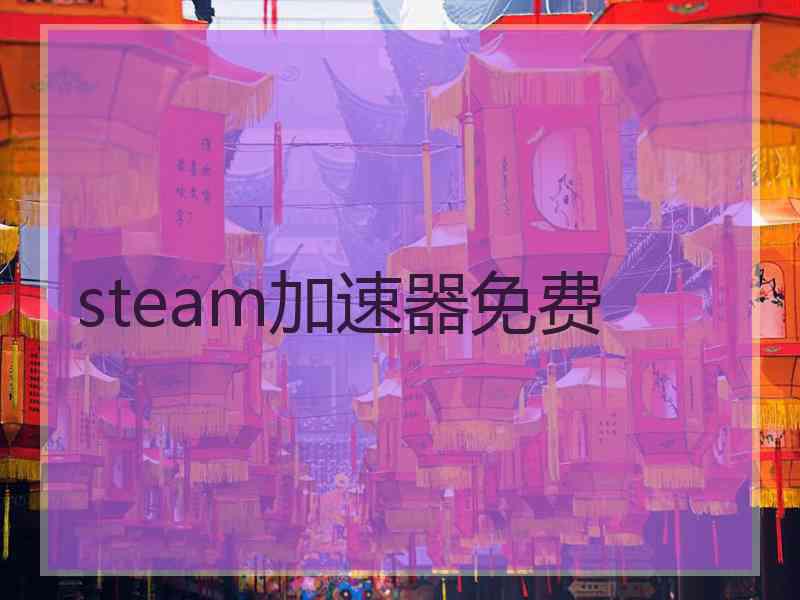 steam加速器免费 steam加速器免费