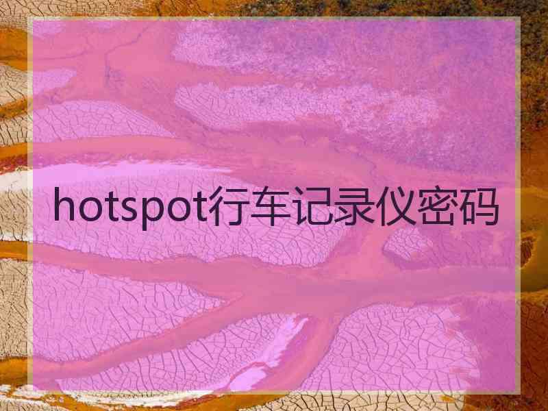 hotspot行车记录仪密码 hotspot行车记录仪密码