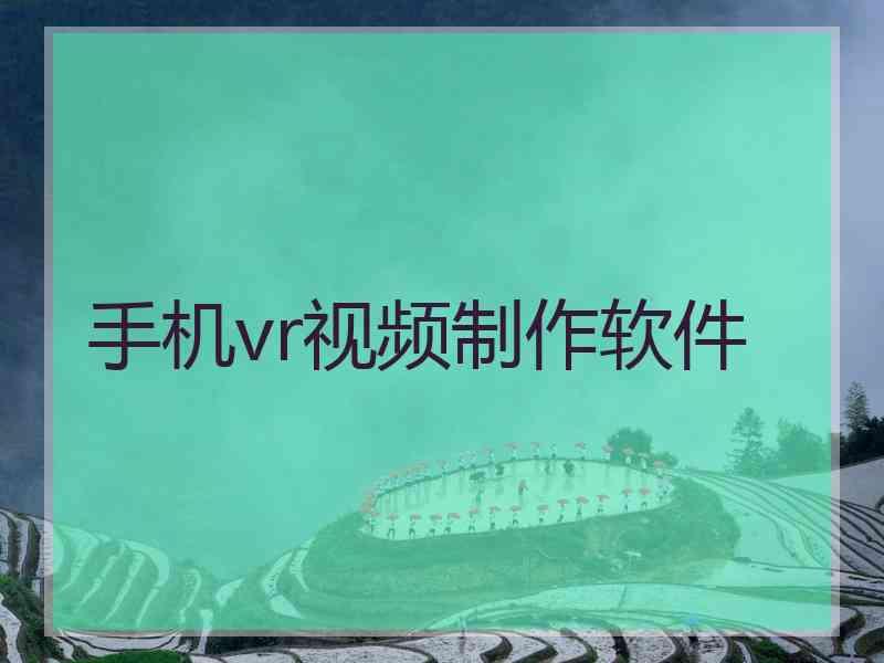 手机vr视频制作软件 手机vr视频制作软件