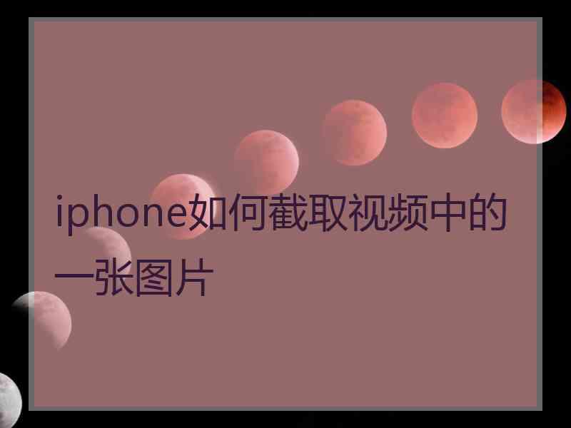 iphone如何截取视频中的一张图片 iphone如何截取视频中的一张图片