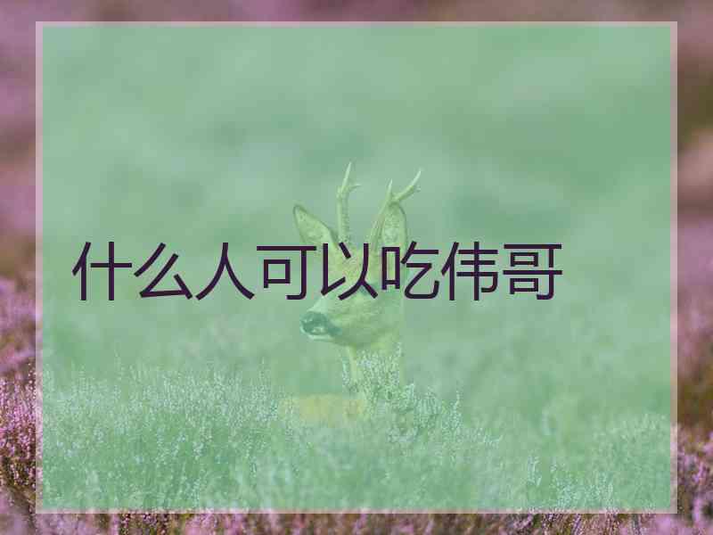 什么人可以吃伟哥 什么人可以吃伟哥