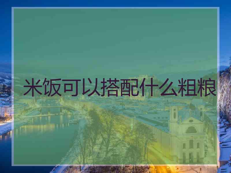 米饭可以搭配什么粗粮 米饭可以搭配什么粗粮