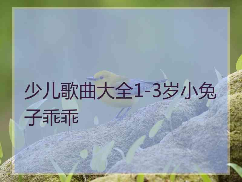 少儿歌曲大全1-3岁小兔子乖乖 少儿歌曲大全1-3岁小兔子乖乖