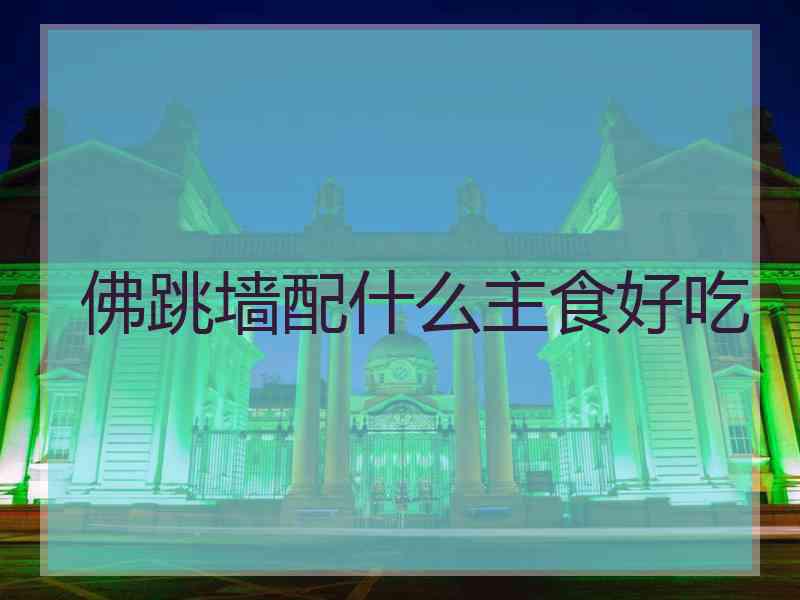 佛跳墙配什么主食好吃 佛跳墙配什么主食好吃