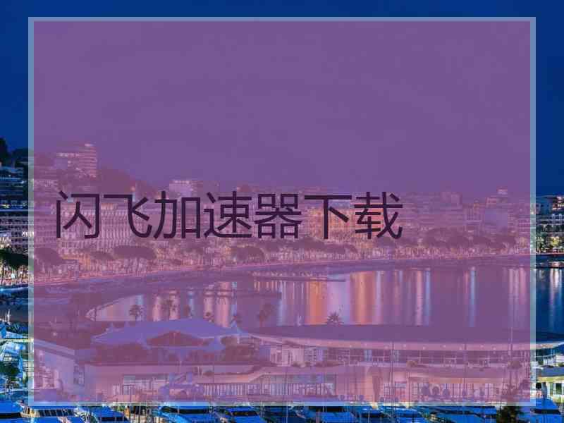 闪飞加速器下载 闪飞加速器下载