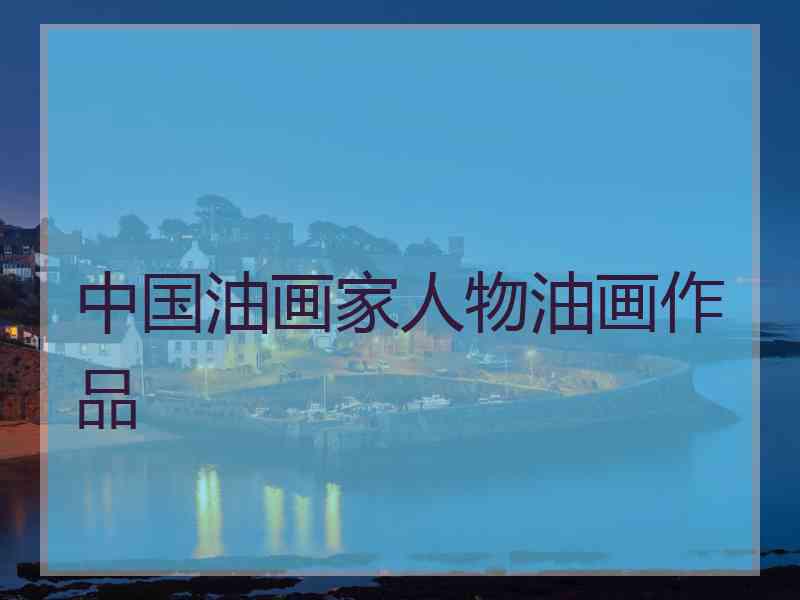 中国油画家人物油画作品 中国油画家人物油画作品