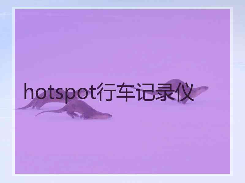 hotspot行车记录仪 hotspot行车记录仪