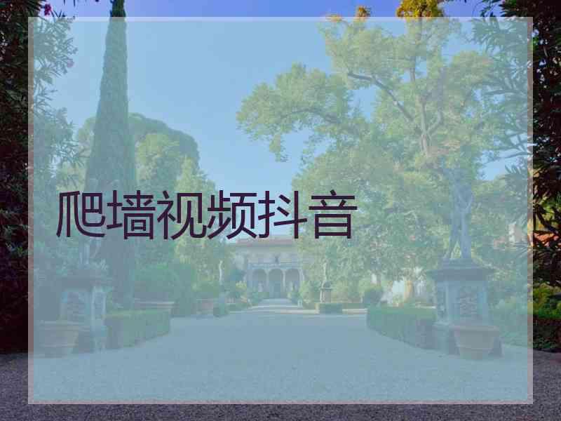 爬墙视频抖音 爬墙视频抖音