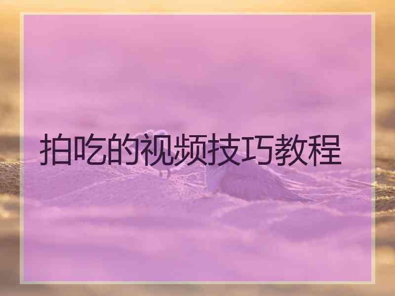 拍吃的视频技巧教程 拍吃的视频技巧教程