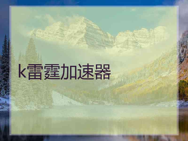 k雷霆加速器 k雷霆加速器