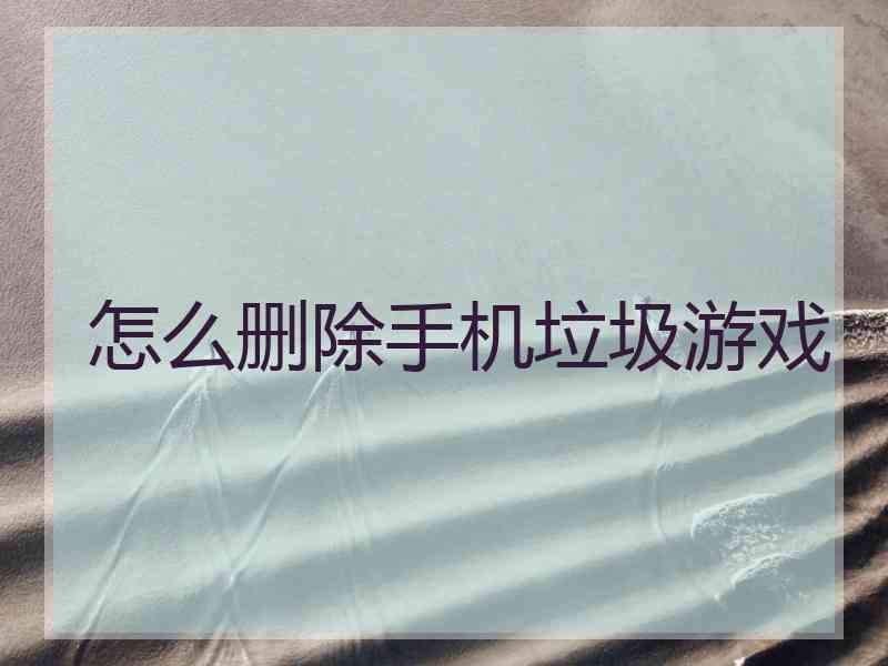 怎么删除手机垃圾游戏
