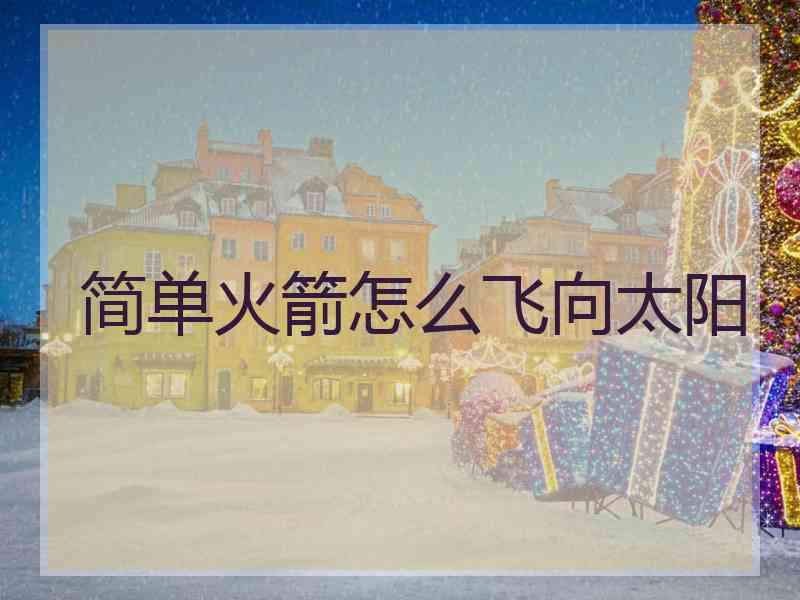 简单火箭怎么飞向太阳