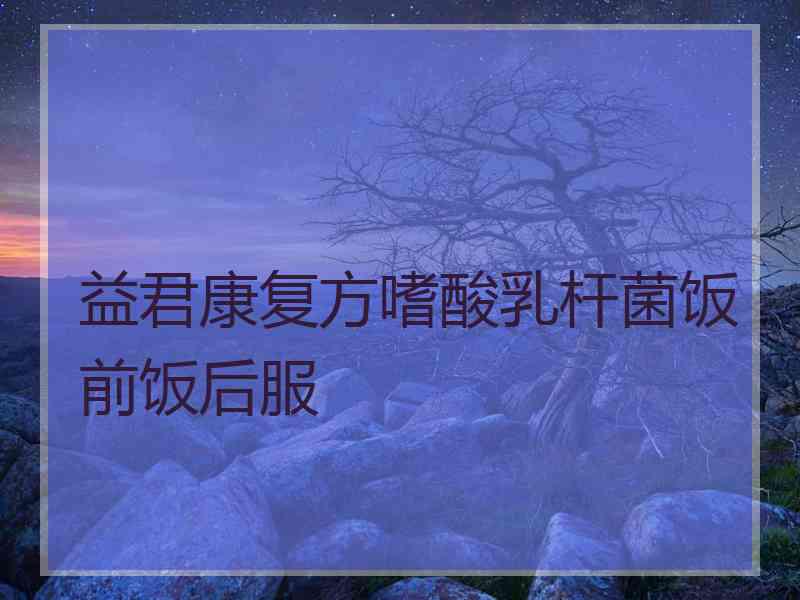 益君康复方嗜酸乳杆菌饭前饭后服