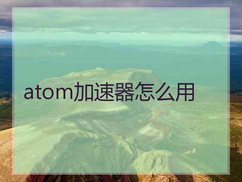 atom加速器怎么用