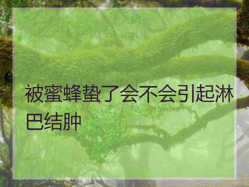 被蜜蜂蛰了会不会引起淋巴结肿