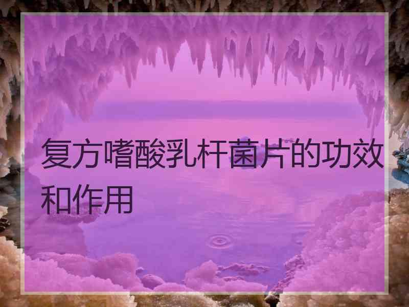 复方嗜酸乳杆菌片的功效和作用