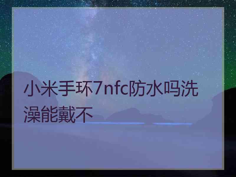 小米手环7nfc防水吗洗澡能戴不