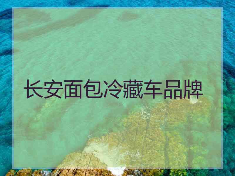 长安面包冷藏车品牌