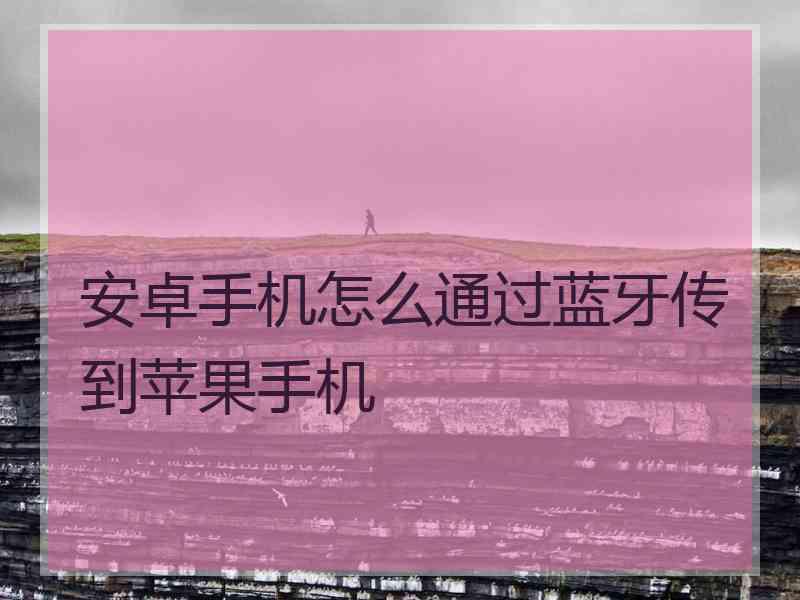 安卓手机怎么通过蓝牙传到苹果手机