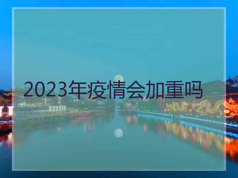 2023年疫情会加重吗