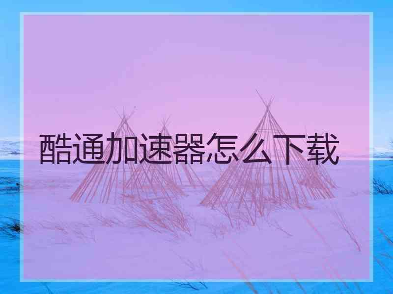 酷通加速器怎么下载