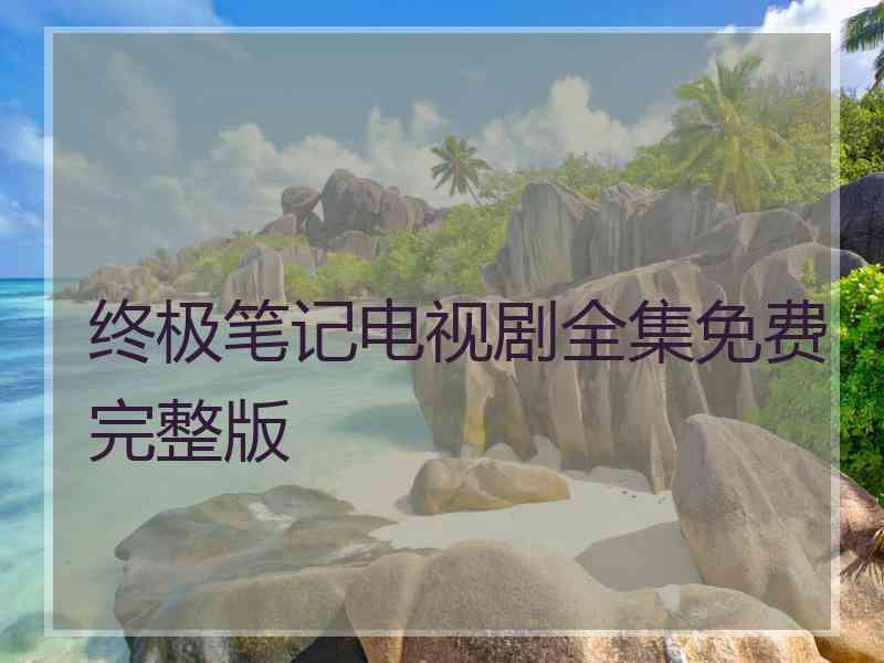 终极笔记电视剧全集免费完整版