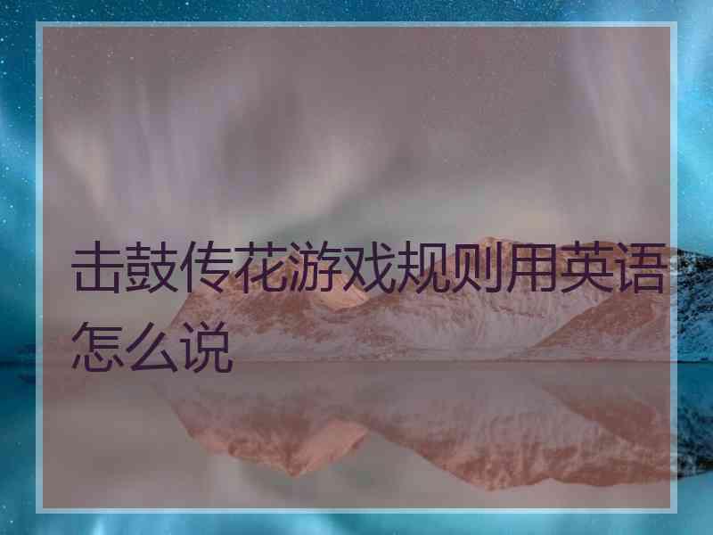 击鼓传花游戏规则用英语怎么说