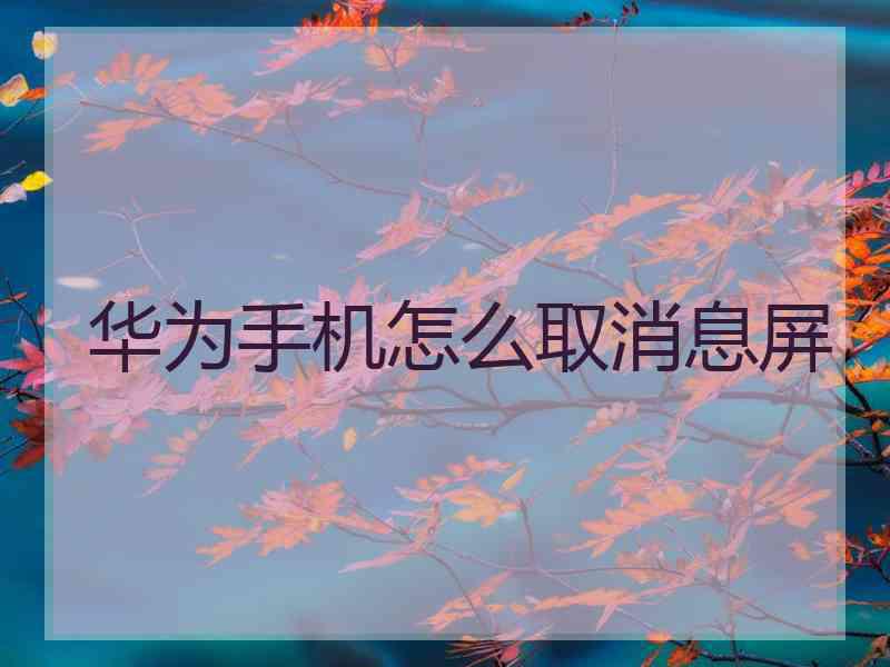 华为手机怎么取消息屏