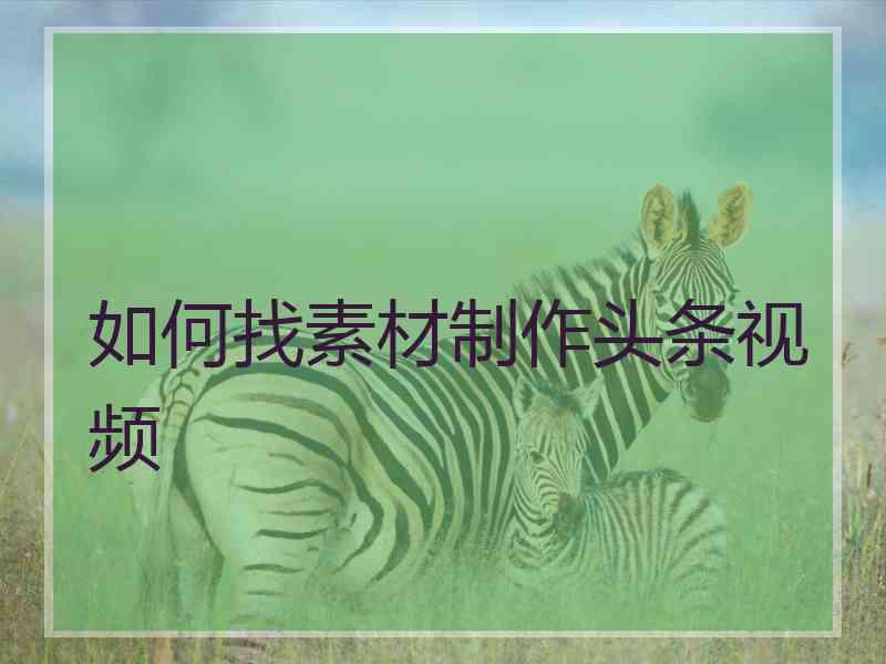 如何找素材制作头条视频