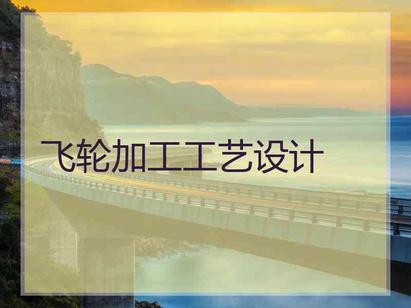 飞轮加工工艺设计