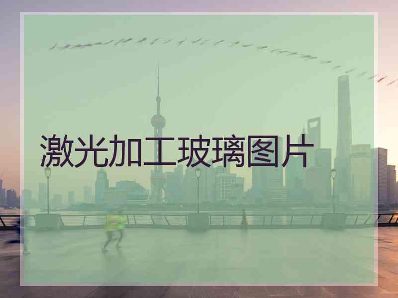 激光加工玻璃图片