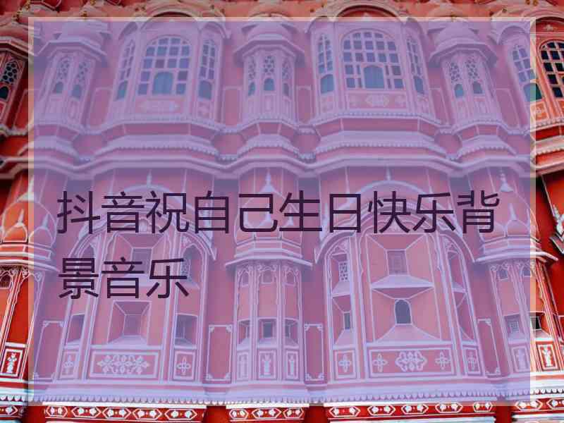 抖音祝自己生日快乐背景音乐