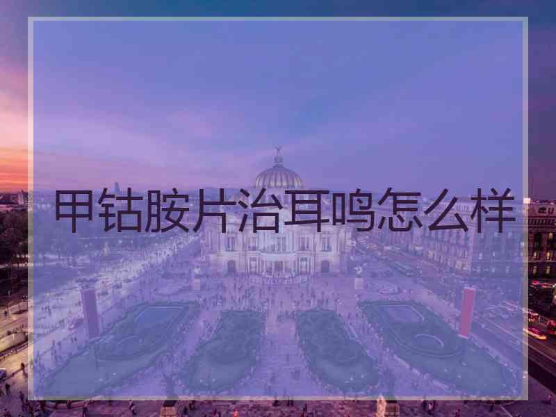 甲钴胺片治耳鸣怎么样