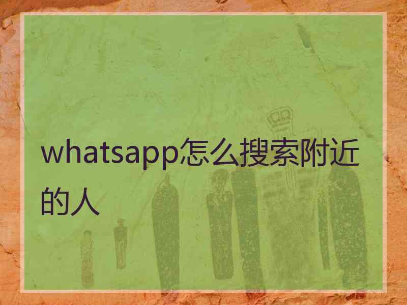 whatsapp怎么搜索附近的人